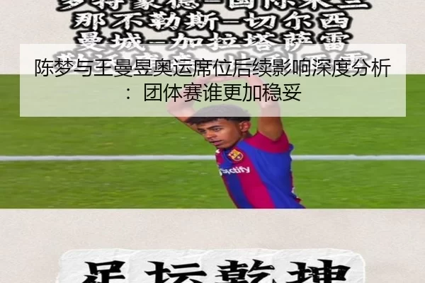 陈梦与王曼昱奥运席位后续影响深度分析：团体赛谁更加稳妥
